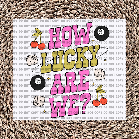 How lucky are we - Ready to Press - Sublimation Transfer